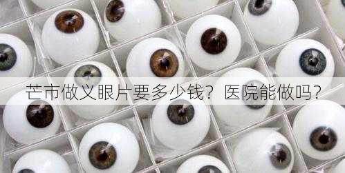 芒市做义眼片要多少钱？医院能做吗？