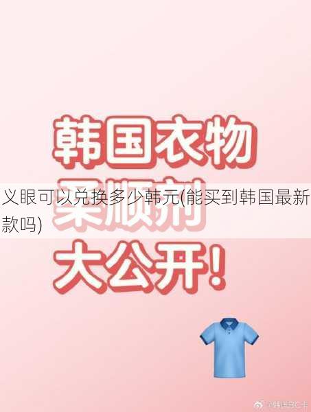 义眼可以兑换多少韩元(能买到韩国最新款吗)