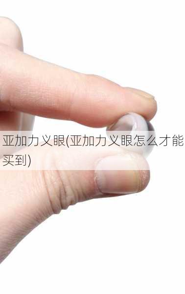 亚加力义眼(亚加力义眼怎么才能买到)