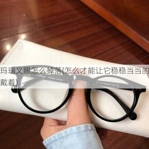 玛瑙义眼怎么掉落(怎么才能让它稳稳当当的戴着)