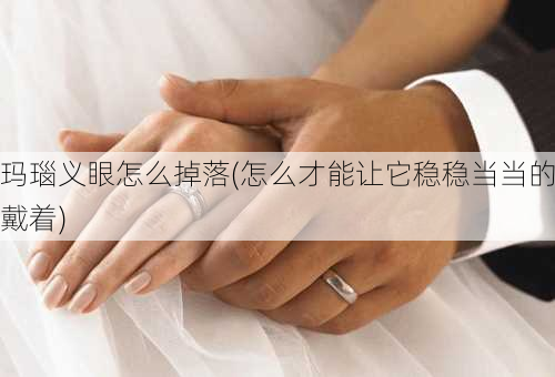 玛瑙义眼怎么掉落(怎么才能让它稳稳当当的戴着)