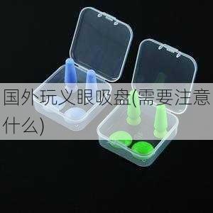 国外玩义眼吸盘(需要注意什么)