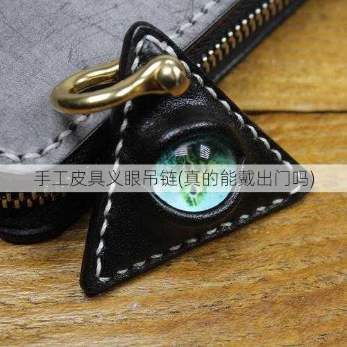 手工皮具义眼吊链(真的能戴出门吗)