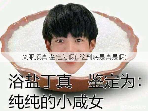义眼顶真 鉴定为假(  这到底是真是假)