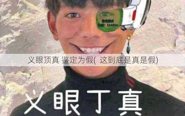 义眼顶真 鉴定为假(  这到底是真是假)