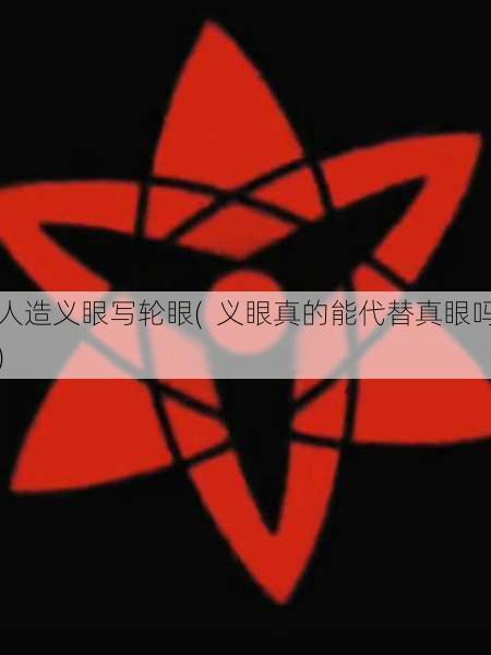 人造义眼写轮眼(  义眼真的能代替真眼吗)