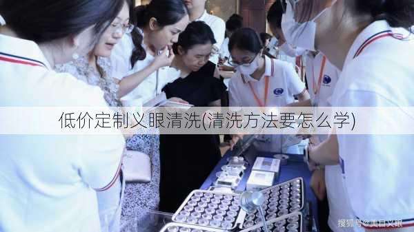 低价定制义眼清洗(清洗方法要怎么学)