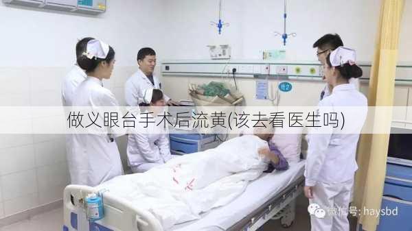做义眼台手术后流黄(该去看医生吗)