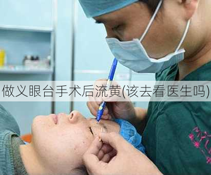 做义眼台手术后流黄(该去看医生吗)