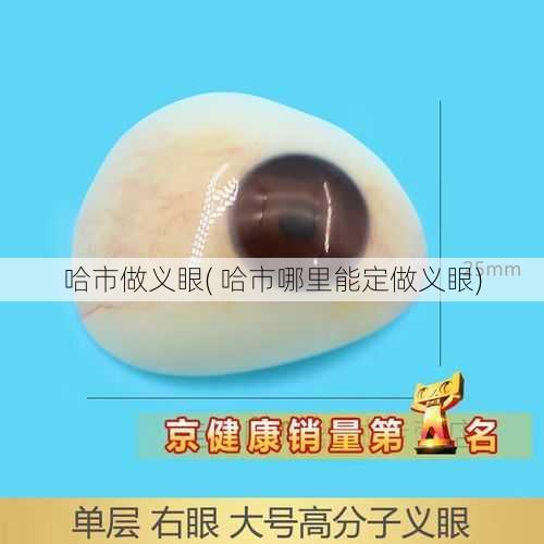 哈市做义眼( 哈市哪里能定做义眼)