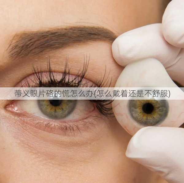 带义眼片硌的慌怎么办(怎么戴着还是不舒服)