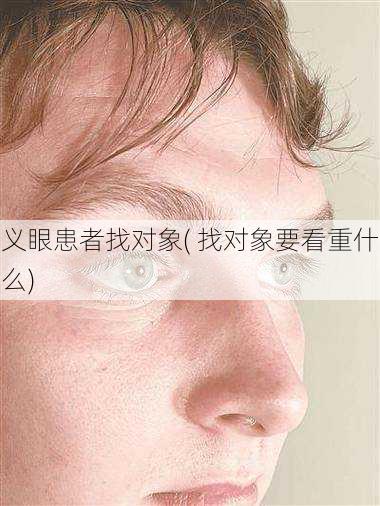 义眼患者找对象( 找对象要看重什么)