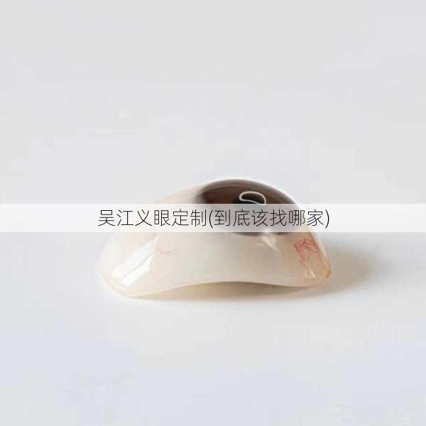 吴江义眼定制(到底该找哪家)