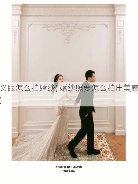 义眼怎么拍婚纱( 婚纱照要怎么拍出美感)