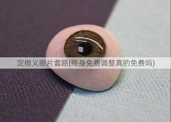定做义眼片套路(终身免费调整真的免费吗)