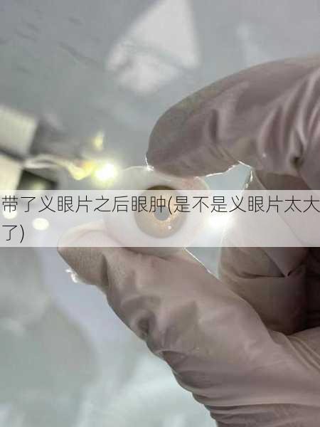 带了义眼片之后眼肿(是不是义眼片太大了)