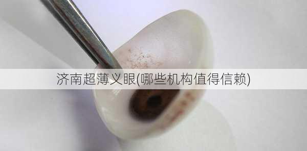 济南超薄义眼(哪些机构值得信赖)