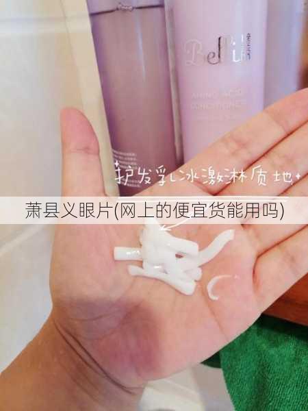 萧县义眼片(网上的便宜货能用吗)