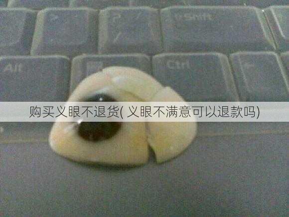 购买义眼不退货( 义眼不满意可以退款吗)