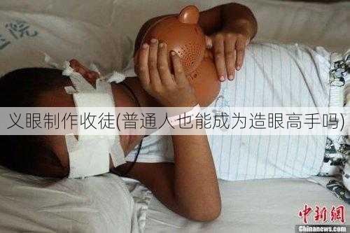 义眼制作收徒(普通人也能成为造眼高手吗)