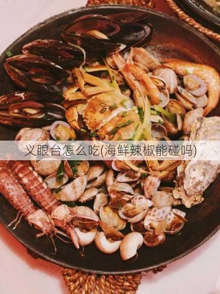 义眼台怎么吃(海鲜辣椒能碰吗)