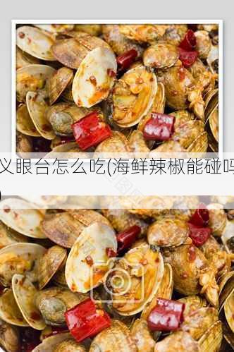 义眼台怎么吃(海鲜辣椒能碰吗)