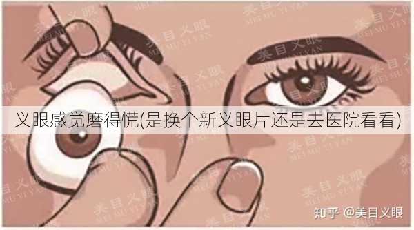 义眼感觉磨得慌(是换个新义眼片还是去医院看看)