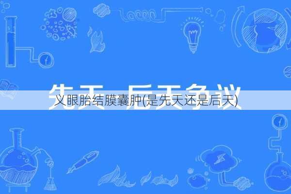 义眼胎结膜囊肿(是先天还是后天)