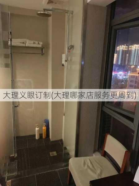 大理义眼订制(大理哪家店服务更周到)