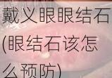 戴义眼眼结石(眼结石该怎么预防)