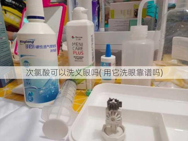 次氯酸可以洗义眼吗( 用它洗眼靠谱吗)