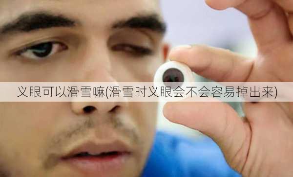 义眼可以滑雪嘛(滑雪时义眼会不会容易掉出来)