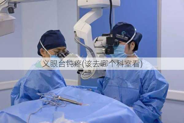 义眼台钝疼(该去哪个科室看)