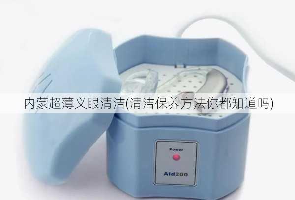 内蒙超薄义眼清洁(清洁保养方法你都知道吗)