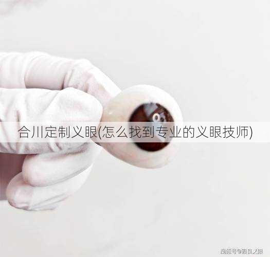 合川定制义眼(怎么找到专业的义眼技师)