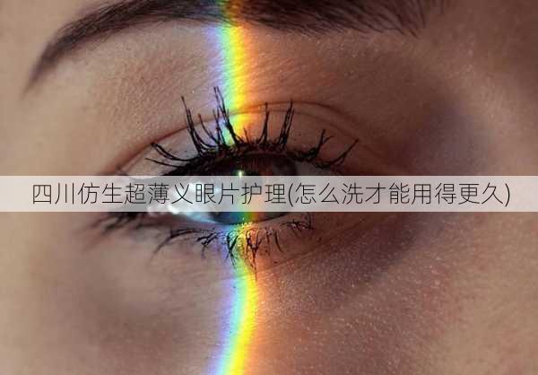 四川仿生超薄义眼片护理(怎么洗才能用得更久)