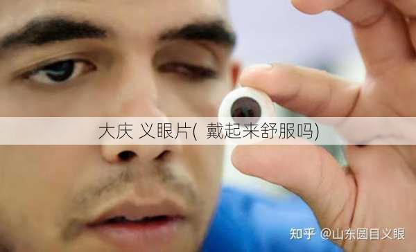 大庆 义眼片(  戴起来舒服吗)