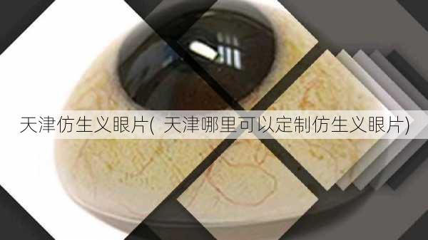 天津仿生义眼片(  天津哪里可以定制仿生义眼片)