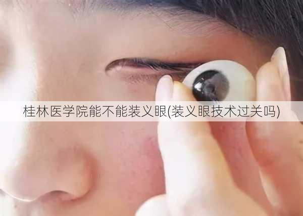 桂林医学院能不能装义眼(装义眼技术过关吗)