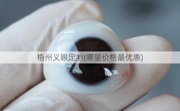 梧州义眼定制(哪里价格最优惠)