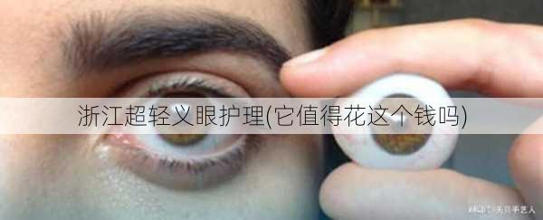 浙江超轻义眼护理(它值得花这个钱吗)