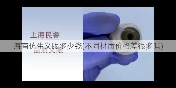 海南仿生义眼多少钱(不同材质价格差很多吗)