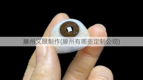 滕州义眼制作(滕州有哪些定制公司)