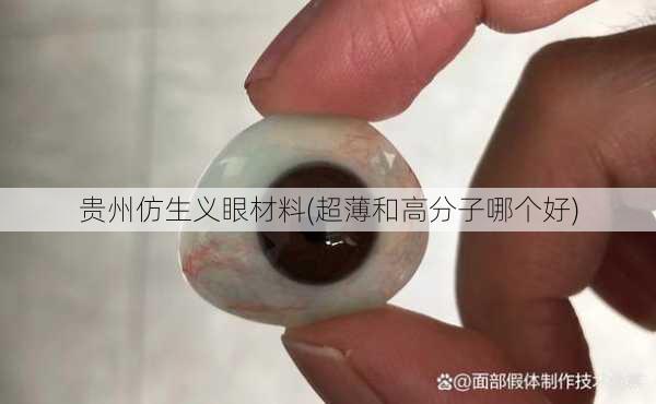 贵州仿生义眼材料(超薄和高分子哪个好)