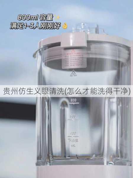 贵州仿生义眼清洗(怎么才能洗得干净)