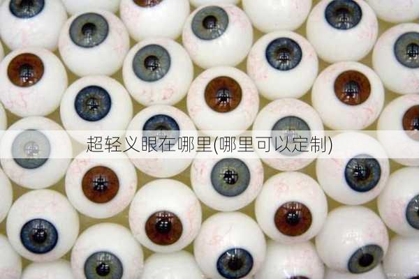 超轻义眼在哪里(哪里可以定制)
