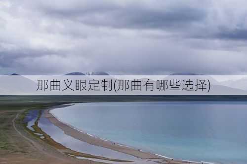那曲义眼定制(那曲有哪些选择)