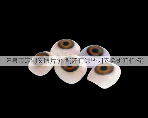 阳泉市定制义眼片价格(还有哪些因素会影响价格)