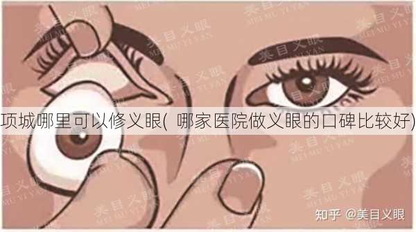 项城哪里可以修义眼(  哪家医院做义眼的口碑比较好)