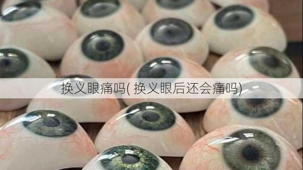 换义眼痛吗( 换义眼后还会痛吗)